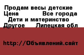 Продам весы детские › Цена ­ 1 500 - Все города Дети и материнство » Другое   . Липецкая обл.